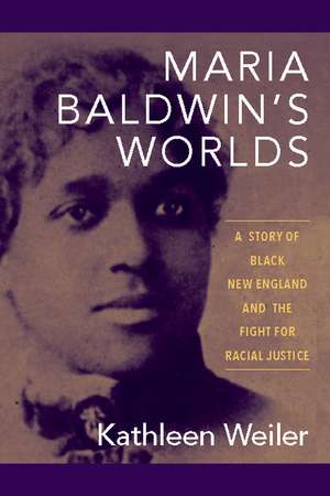 Maria Baldwin's Worlds: A Story of Black New England and the Fight for Racial Justice de Kathleen Weiler