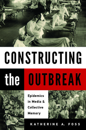 Constructing the Outbreak: Epidemics in Media and Collective Memory de Katherine A. Foss