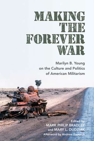 Making the Forever War: Marilyn B. Young on the Culture and Politics of American Militarism de Mary L. Dudziak