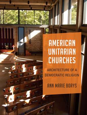 American Unitarian Churches: Architecture of a Democratic Religion de Ann Marie Borys