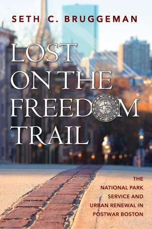 Lost on the Freedom Trail: The National Park Service and Urban Renewal in Postwar Boston de Seth C. Bruggeman