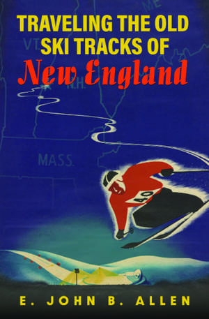 Traveling the Old Ski Tracks of New England de E. John B. Allen