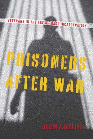 Prisoners after War: Veterans in the Age of Mass Incarceration de Jason A. Higgins