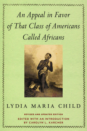 An Appeal in Favor of That Class of Americans Called Africans: Revised and Updated Edition de Lydia Maria Child