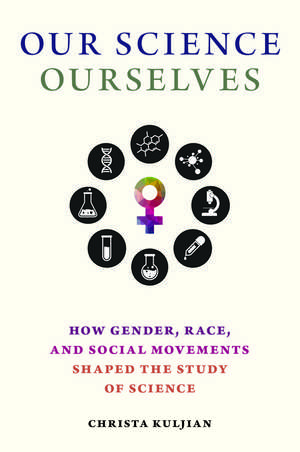 Our Science, Ourselves: How Gender, Race, and Social Movements Shaped the Study of Science de Christa Kuljian