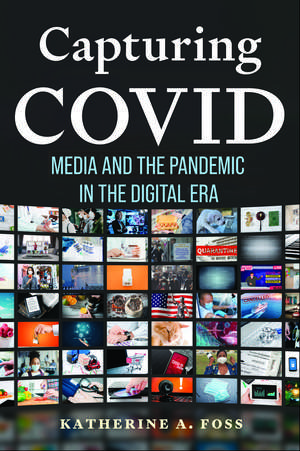 Capturing COVID: Media and the Pandemic in the Digital Era de Katherine A. Foss