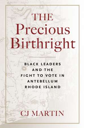 The Precious Birthright: Black Leaders and the Fight to Vote in Antebellum Rhode Island de CJ Martin