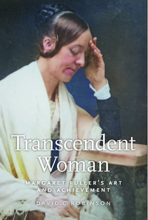 Transcendent Woman: Margaret Fuller’s Art and Achievement de David M. Robinson