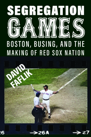 Segregation Games: Boston, Busing, and the Making of Red Sox Nation de David Faflik