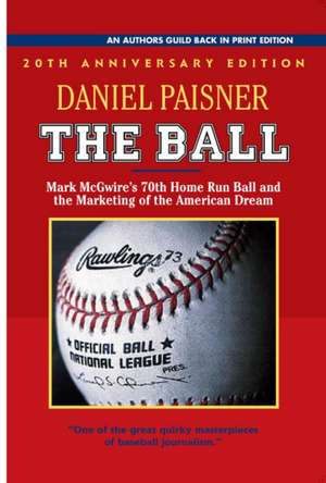 The Ball: Mark McGwire's 70th Home Run Ball and the Marketing of the American Dream de Daniel Paisner