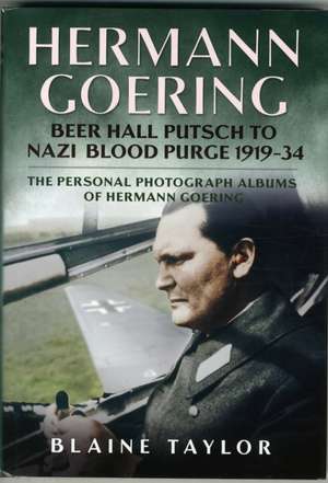 The Personal Photograph Albums of Hermann Goering: Beer Hall Putsch to Nazi Blood Purge 1923-34 de Blaine Taylor