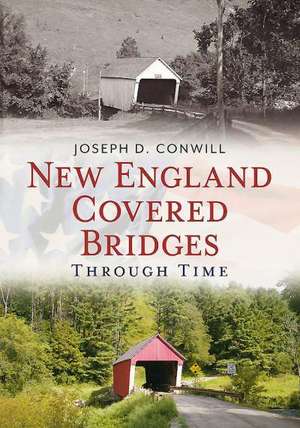 New England Covered Bridges Through Time de Joseph D. Conwill