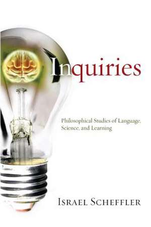 Inquiries: Philosophical Studies of Language, Science, & Learning de Israel Scheffler