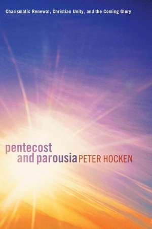 Pentecost and Parousia: Charismatic Renewal, Christian Unity, and the Coming Glory de Peter Hocken