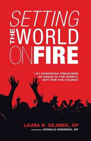 Setting the World on Fire: Lay Dominican Preachers as Grace in the World, Gift for the Church de Laura R. Dejmek