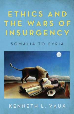 Ethics and the Wars of Insurgency: Somalia to Syria de Kenneth L. Vaux