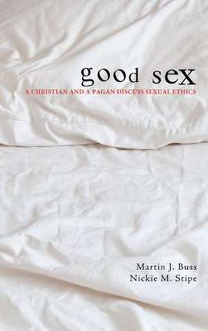 Good Sex: A Christian and a Pagan Discuss Sexual Ethics de Martin J. Buss