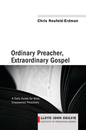 Ordinary Preacher, Extraordinary Gospel: A Daily Guide for Wise, Empowered Preachers de Chris Neufeld-Erdman