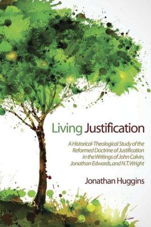 Living Justification: A Historical-Theological Study of the Reformed Doctrine of Justification in the Writings of John Calvin, Jonathan Edwa de Jonathan R. Huggins