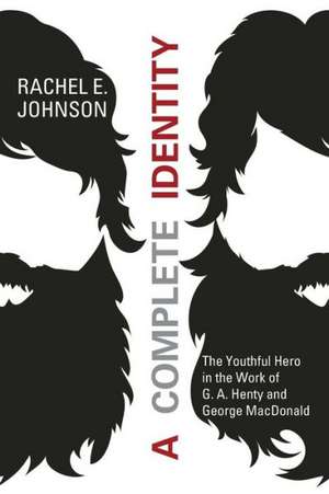 A Complete Identity: The Youthful Hero in the Work of G. A. Henty and George MacDonald de Rachel E. Johnson