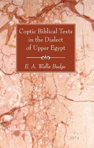 Coptic Biblical Texts in the Dialect of Upper Egypt de E. A. Wallis Budge