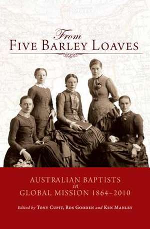 From Five Barley Loaves: Australian Baptists in Global Mission 1864 -- 2000 de Tony Cupit