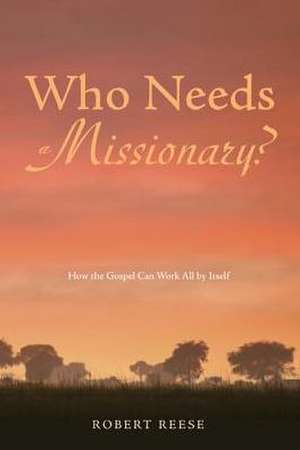 Who Needs a Missionary?: How the Gospel Can Work All by Itself de Robert Reese