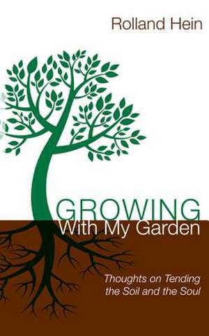 Growing with My Garden: Thoughts on Tending the Soil and the Soul de Rolland Hein