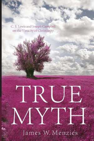 True Myth: C.S. Lewis and Joseph Campbell on the Veracity of Christianity de James W. Menzies