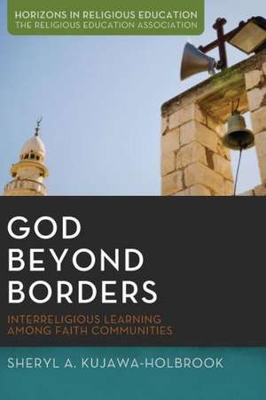 God Beyond Borders: Interreligious Learning Among Faith Communities de Sheryl A. Kujawa-Holbrook