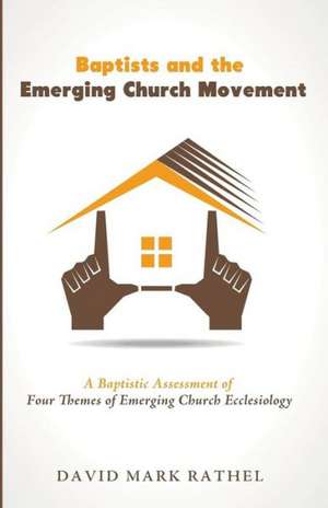 Baptists and the Emerging Church Movement de David Mark Rathel