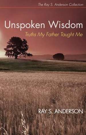 Unspoken Wisdom: Truths My Father Taught Me de Ray S. Anderson