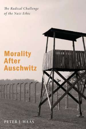 Morality After Auschwitz: The Radical Challenge of the Nazi Ethic de Peter J. Haas