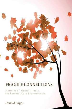 Fragile Connections: Memoirs of Mental Illness for Pastoral Care Professionals de Donald Capps