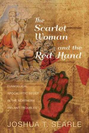 The Scarlet Woman and the Red Hand: Evangelical Apocalyptic Belief in the Northern Ireland Troubles de Joshua T. Searle