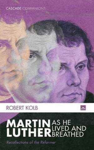 Martin Luther as He Lived and Breathed de Robert Kolb