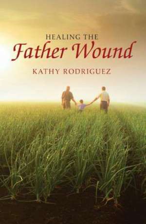 Healing the Father Wound de Kathy Rodriguez