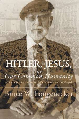 Hitler, Jesus, and Our Common Humanity: A Jewish Survivor Interprets Life, History, and the Gospels de Bruce W. Longenecker