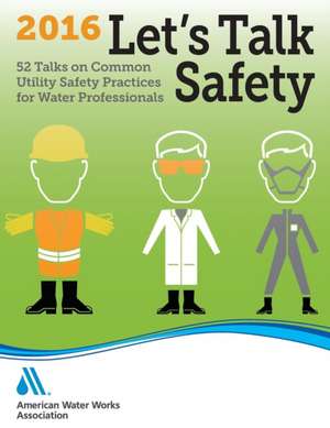 Let's Talk Safety 2016: 52 Talks on Common Utility Safety Practices for Water Professionals de AWWA (American Water Works Association)