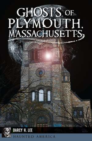 Ghosts of Plymouth, Massachusetts de Darcy H. Lee