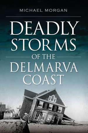 Deadly Storms of the Delmarva Coast de Michael Morgan