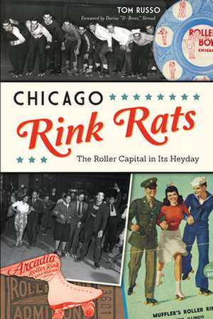 Chicago Rink Rats: The Roller Capital in Its Heyday de Tom Russo