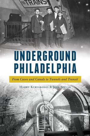 Underground Philadelphia: From Caves and Canals to Tunnels and Transit de Harry Kyriakodis