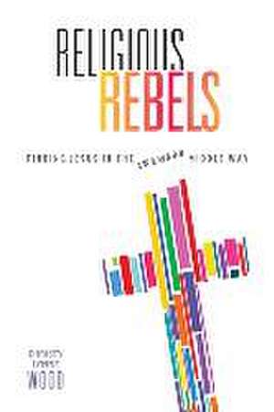 Religious Rebels: Finding Jesus in the Awkward Middle Way de Christy Lynne Wood