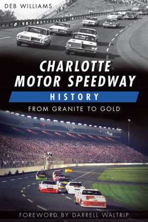 Charlotte Motor Speedway History: From Granite to Gold de Deb Williams