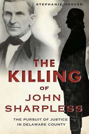 The Killing of John Sharpless: The Pursuit of Justice in Delaware County de Stephanie Hoover