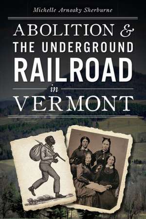 Abolition and the Underground Railroad in Vermont de Michelle Arnosky Sherburne