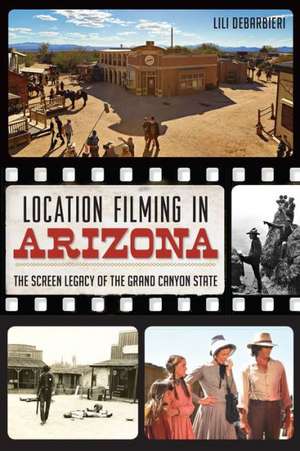 Location Filming in Arizona: The Screen Legacy of the Grand Canyon State de Lili DeBarbieri