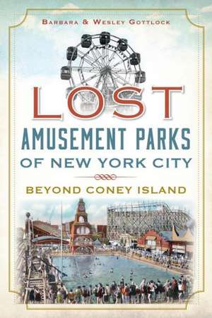 Lost Amusement Parks of New York City: Beyond Coney Island de Barbara Gottlock