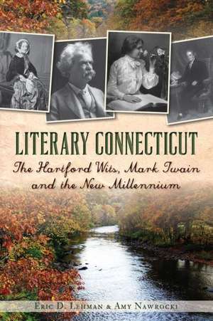 Literary Connecticut: The Hartford Wits, Mark Twain and the New Millennium de Eric D. Lehman